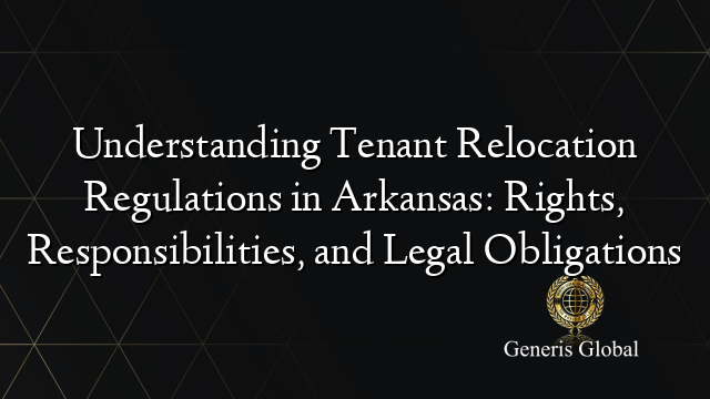 Understanding Tenant Relocation Regulations in Arkansas: Rights, Responsibilities, and Legal Obligations