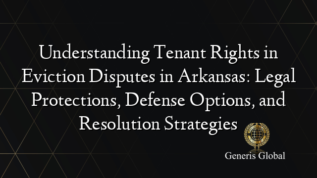 Understanding Tenant Rights in Eviction Disputes in Arkansas: Legal Protections, Defense Options, and Resolution Strategies