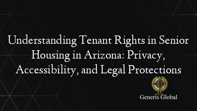 Understanding Tenant Rights in Senior Housing in Arizona: Privacy, Accessibility, and Legal Protections