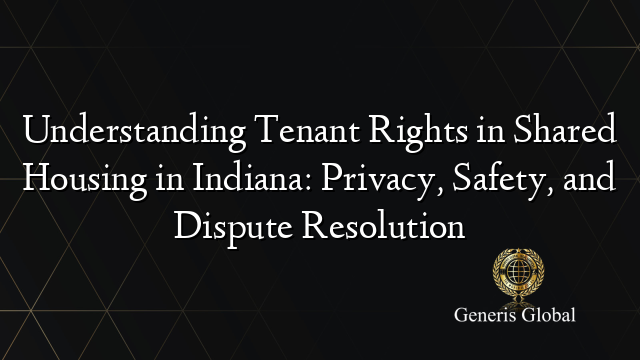 Understanding Tenant Rights in Shared Housing in Indiana: Privacy, Safety, and Dispute Resolution