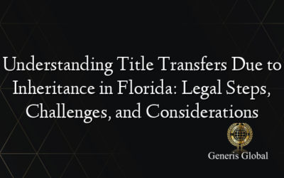 Understanding Title Transfers Due to Inheritance in Florida: Legal Steps, Challenges, and Considerations
