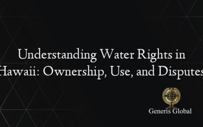 Understanding Water Rights in Hawaii: Ownership, Use, and Disputes