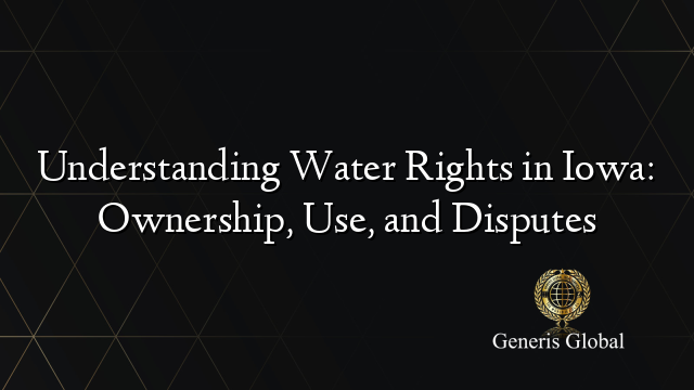 Understanding Water Rights in Iowa: Ownership, Use, and Disputes