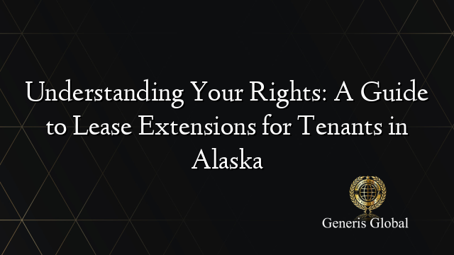 Understanding Your Rights: A Guide to Lease Extensions for Tenants in Alaska