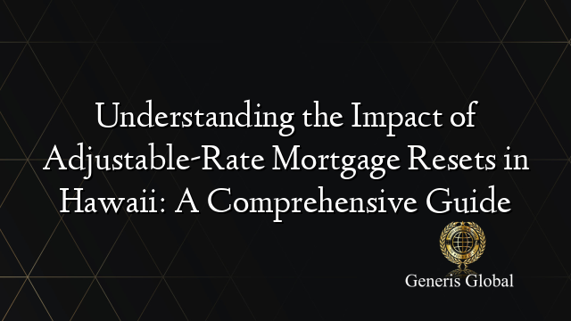 Understanding the Impact of Adjustable-Rate Mortgage Resets in Hawaii: A Comprehensive Guide