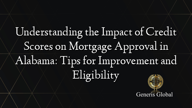 Understanding The Impact Of Credit Scores On Mortgage Approval In Alabama Tips For Improvement