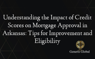 Understanding the Impact of Credit Scores on Mortgage Approval in Arkansas: Tips for Improvement and Eligibility