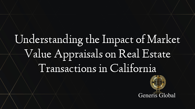 Understanding the Impact of Market Value Appraisals on Real Estate Transactions in California