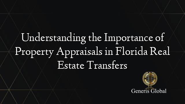 Understanding the Importance of Property Appraisals in Florida Real Estate Transfers