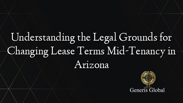 Understanding the Legal Grounds for Changing Lease Terms Mid-Tenancy in Arizona
