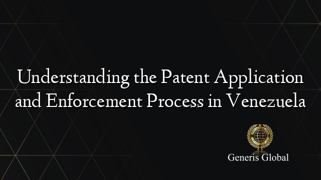 Understanding the Patent Application and Enforcement Process in Venezuela