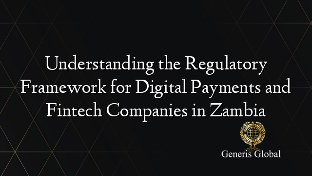 Understanding the Regulatory Framework for Digital Payments and Fintech Companies in Zambia