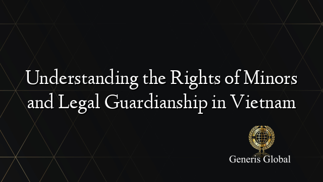 Understanding the Rights of Minors and Legal Guardianship in Vietnam