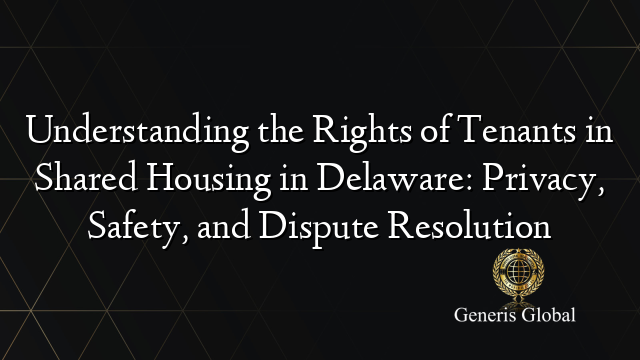 Understanding the Rights of Tenants in Shared Housing in Delaware: Privacy, Safety, and Dispute Resolution