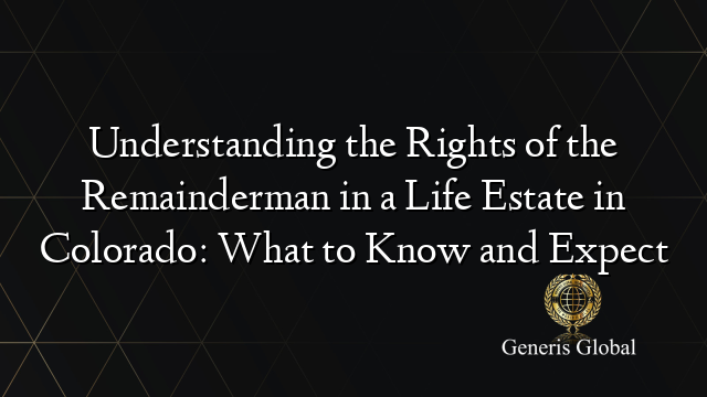 Understanding the Rights of the Remainderman in a Life Estate in Colorado: What to Know and Expect