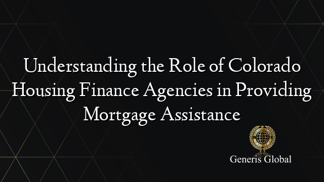 Understanding the Role of Colorado Housing Finance Agencies in Providing Mortgage Assistance