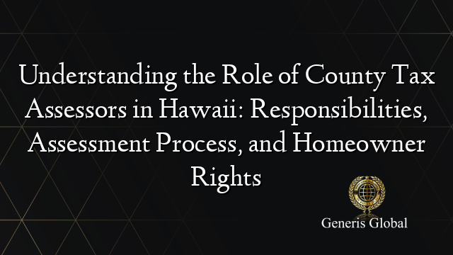 Understanding the Role of County Tax Assessors in Hawaii: Responsibilities, Assessment Process, and Homeowner Rights