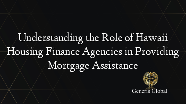 Understanding the Role of Hawaii Housing Finance Agencies in Providing Mortgage Assistance