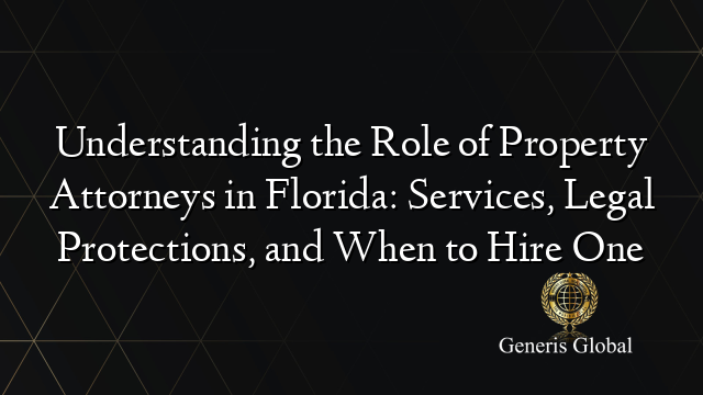 Understanding the Role of Property Attorneys in Florida: Services, Legal Protections, and When to Hire One