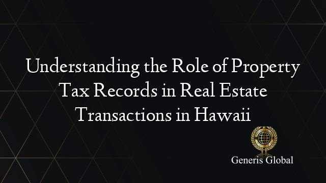 Understanding the Role of Property Tax Records in Real Estate Transactions in Hawaii