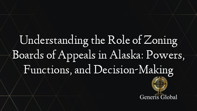 Understanding the Role of Zoning Boards of Appeals in Alaska: Powers, Functions, and Decision-Making