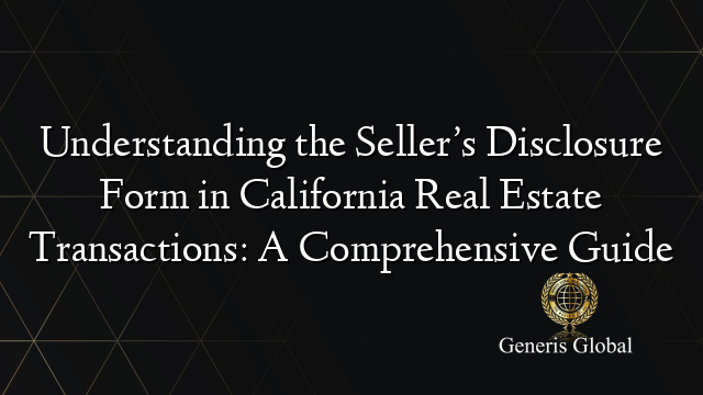 Understanding the Seller’s Disclosure Form in California Real Estate Transactions: A Comprehensive Guide