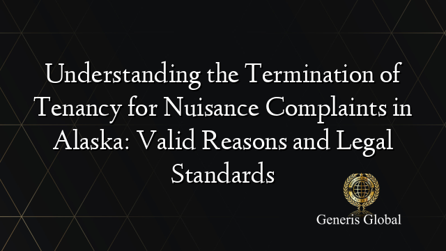 Understanding the Termination of Tenancy for Nuisance Complaints in Alaska: Valid Reasons and Legal Standards