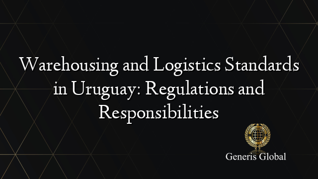 Warehousing and Logistics Standards in Uruguay: Regulations and Responsibilities