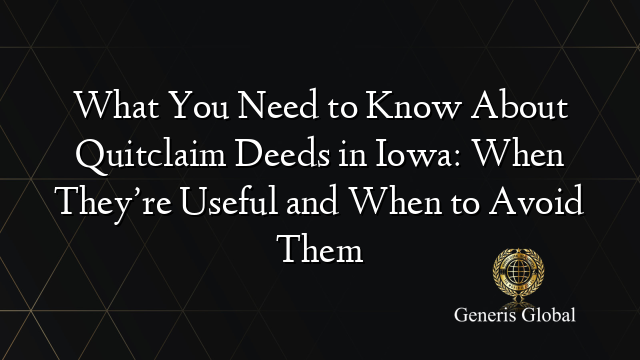 What You Need to Know About Quitclaim Deeds in Iowa: When They’re Useful and When to Avoid Them