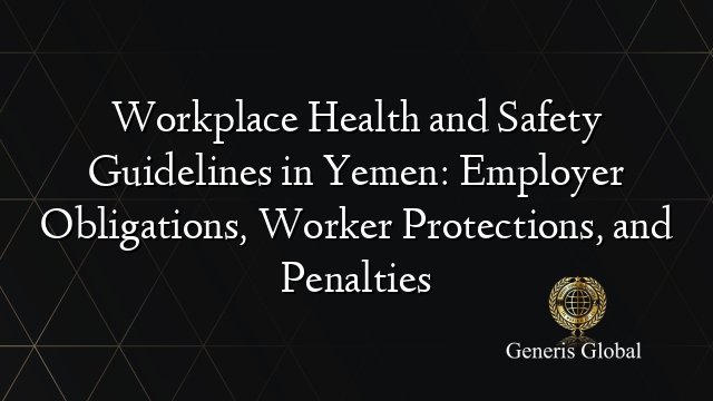 Workplace Health and Safety Guidelines in Yemen: Employer Obligations, Worker Protections, and Penalties