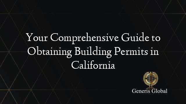 Your Comprehensive Guide to Obtaining Building Permits in California