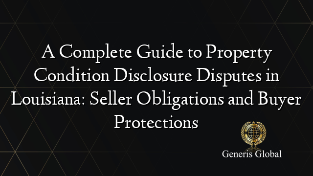 A Complete Guide to Property Condition Disclosure Disputes in Louisiana: Seller Obligations and Buyer Protections