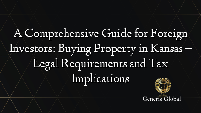 A Comprehensive Guide for Foreign Investors: Buying Property in Kansas – Legal Requirements and Tax Implications