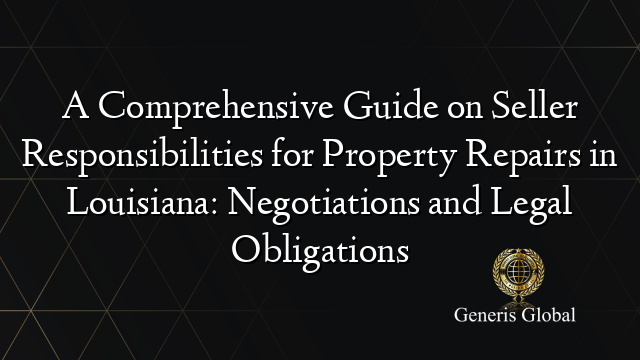 A Comprehensive Guide on Seller Responsibilities for Property Repairs in Louisiana: Negotiations and Legal Obligations