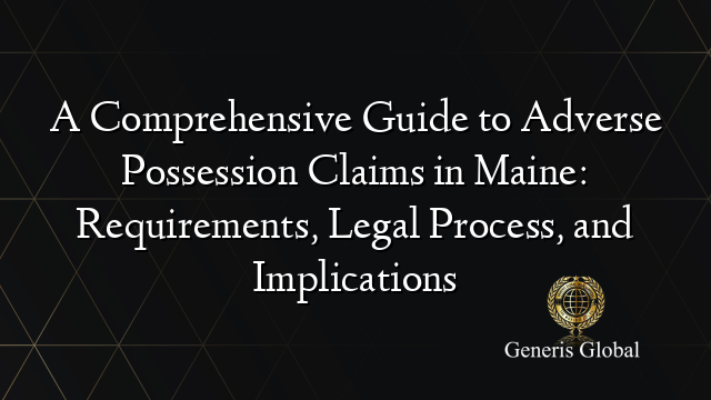 A Comprehensive Guide to Adverse Possession Claims in Maine: Requirements, Legal Process, and Implications