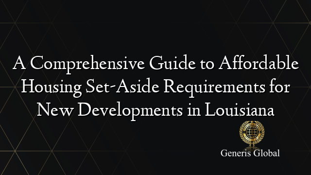 A Comprehensive Guide to Affordable Housing Set-Aside Requirements for New Developments in Louisiana