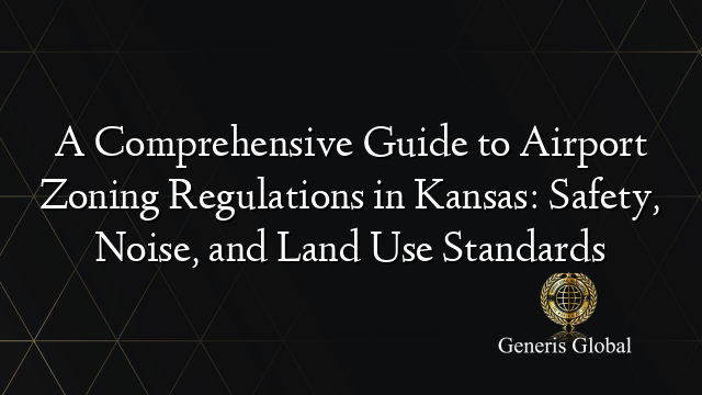 A Comprehensive Guide to Airport Zoning Regulations in Kansas: Safety, Noise, and Land Use Standards