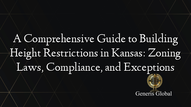 A Comprehensive Guide to Building Height Restrictions in Kansas: Zoning Laws, Compliance, and Exceptions