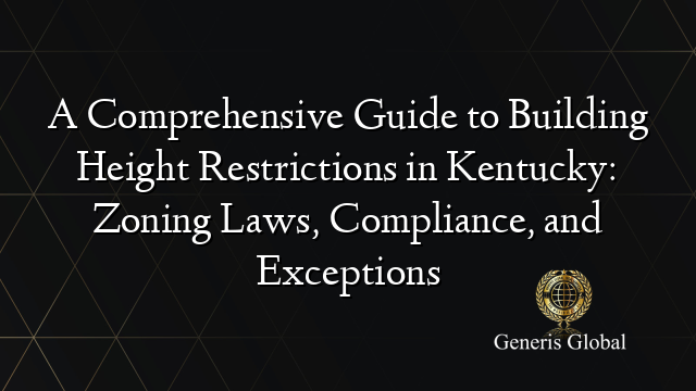A Comprehensive Guide to Building Height Restrictions in Kentucky: Zoning Laws, Compliance, and Exceptions