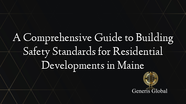 A Comprehensive Guide to Building Safety Standards for Residential Developments in Maine