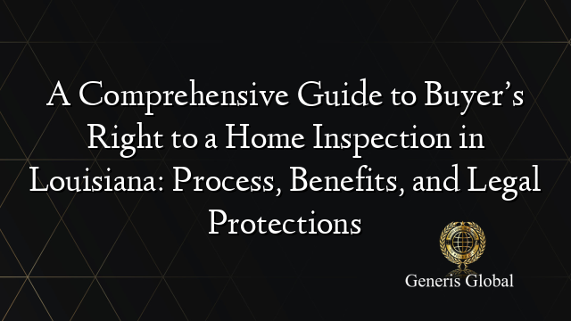 A Comprehensive Guide to Buyer’s Right to a Home Inspection in Louisiana: Process, Benefits, and Legal Protections