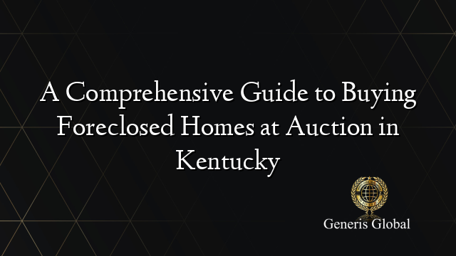 A Comprehensive Guide to Buying Foreclosed Homes at Auction in Kentucky
