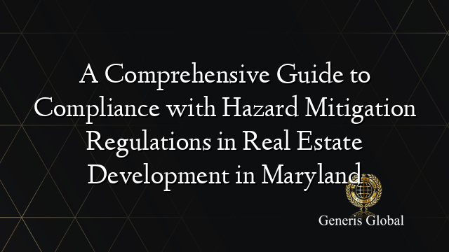 A Comprehensive Guide to Compliance with Hazard Mitigation Regulations in Real Estate Development in Maryland