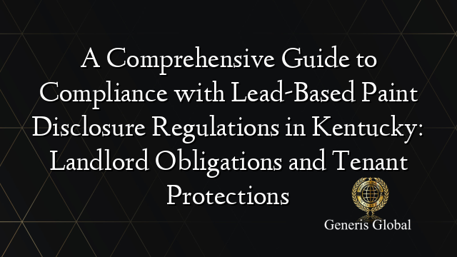 A Comprehensive Guide to Compliance with Lead-Based Paint Disclosure Regulations in Kentucky: Landlord Obligations and Tenant Protections