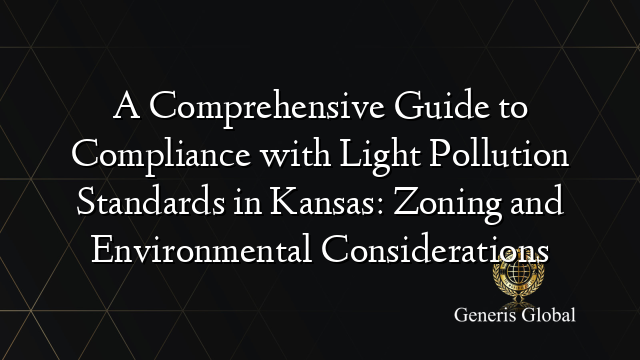 A Comprehensive Guide to Compliance with Light Pollution Standards in Kansas: Zoning and Environmental Considerations
