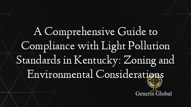 A Comprehensive Guide to Compliance with Light Pollution Standards in Kentucky: Zoning and Environmental Considerations