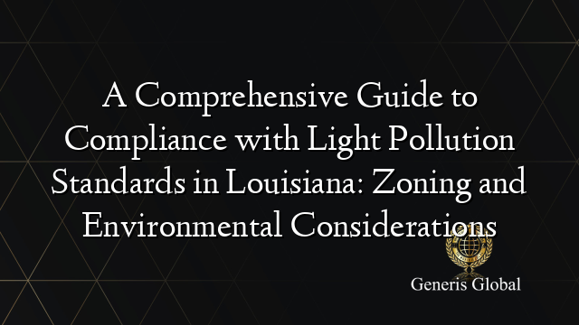 A Comprehensive Guide to Compliance with Light Pollution Standards in Louisiana: Zoning and Environmental Considerations