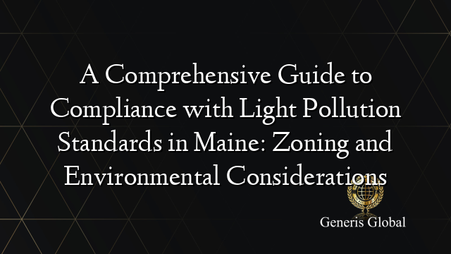 A Comprehensive Guide to Compliance with Light Pollution Standards in Maine: Zoning and Environmental Considerations