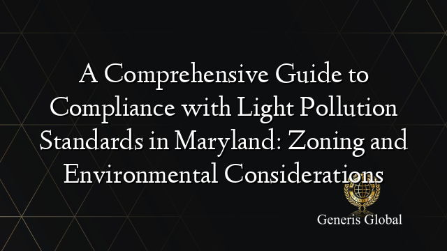 A Comprehensive Guide to Compliance with Light Pollution Standards in Maryland: Zoning and Environmental Considerations