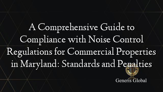 A Comprehensive Guide to Compliance with Noise Control Regulations for Commercial Properties in Maryland: Standards and Penalties